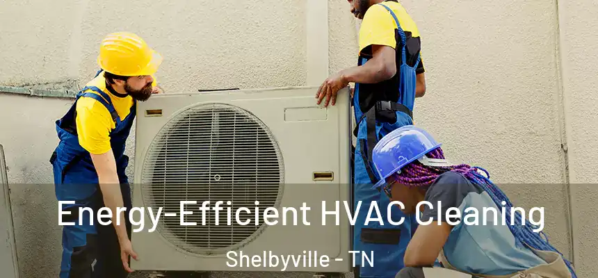 Energy-Efficient HVAC Cleaning Shelbyville - TN